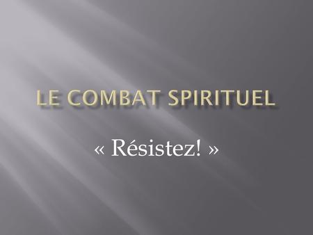 Le combat spirituel « Résistez! ».