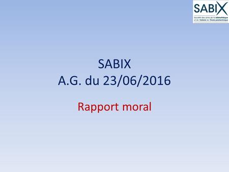 SABIX A.G. du 23/06/2016 Rapport moral. A.G. SABIX du 23/06/2016 Ordre du jour  Rapport moral  Rapport financier  Renouvellement de mandats d’administrateurs.