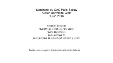Séminaire du CAC Paris-Saclay Atelier Université Cible 1 juin 2016 4 volets de discussion Quel offre de formation à Paris-Saclay Quelle gouvernance Quelle.