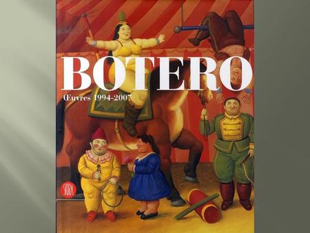 Fernando Botero Angulo, né le 19 avril 1932 à Medellín, est un aquarelliste et sculpteur colombien réputé pour ses personnages aux formes rondes et voluptueuses.