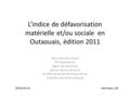 L’indice de défavorisation matérielle et/ou sociale en Outaouais, édition 2011 Document de travail Philippe Garvie Agent de recherche Service de surveillance.