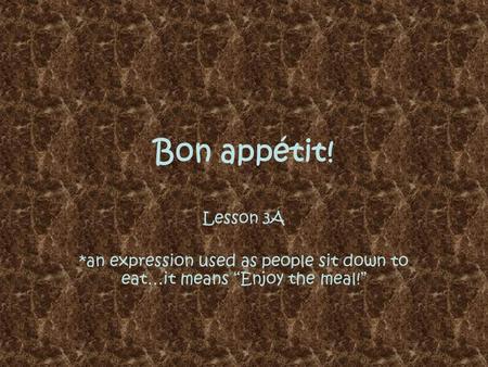 Bon appétit! Lesson 3A *an expression used as people sit down to eat…it means “Enjoy the meal!”