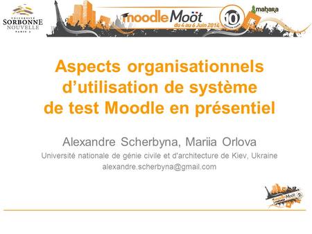 Aspects organisationnels d’utilisation de système de test Moodle en présentiel Alexandre Scherbyna, Mariia Orlova Université nationale de génie civile.