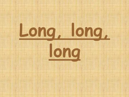 Long, long, long.