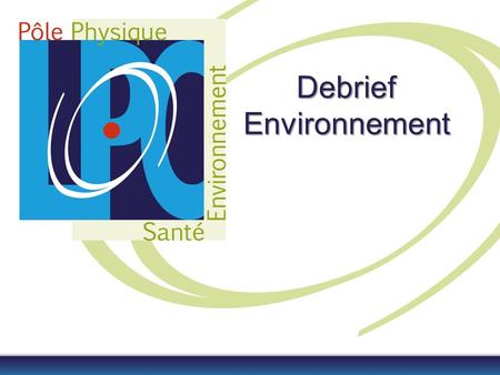 Debrief Environnement. Appreciation on Assessments Scientific quality & outputs –Very good Academic reputation & appeal –Very good Interaction with social,