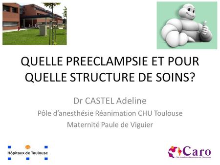 QUELLE PREECLAMPSIE ET POUR QUELLE STRUCTURE DE SOINS? Dr CASTEL Adeline Pôle d’anesthésie Réanimation CHU Toulouse Maternité Paule de Viguier.