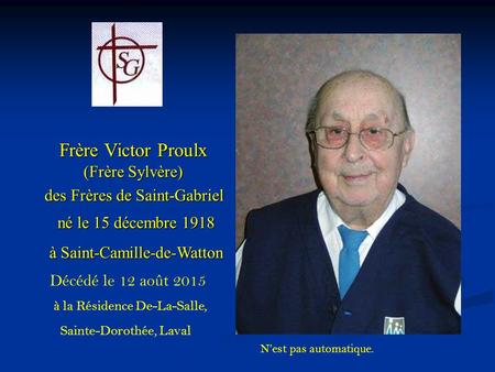 Frère Victor Proulx (Frère Sylvère) des Frères de Saint-Gabriel né le 15 décembre 1918 à Saint-Camille-de-Watton N’est pas automatique. Décédé le 12 août.
