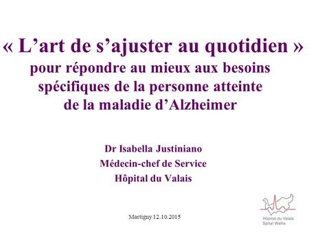 « L’art de s’ajuster au quotidien » pour répondre au mieux aux besoins spécifiques de la personne atteinte de la maladie d’Alzheimer Dr Isabella Justiniano.