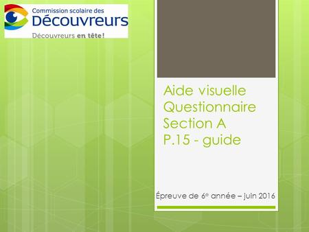 Aide visuelle Questionnaire Section A P.15 - guide Épreuve de 6 e année – juin 2016.