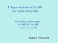 L’hypertension artérielle Un tueur silencieux Discussion animée par : Dr RÉMY DAOU ( Médecin de famille ) Mardi 17 Mai 2016.