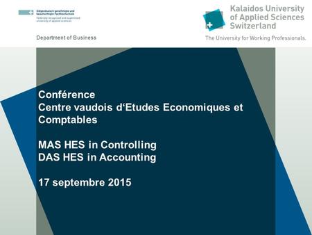 Department of Business Conférence Centre vaudois d‘Etudes Economiques et Comptables MAS HES in Controlling DAS HES in Accounting 17 septembre 2015.
