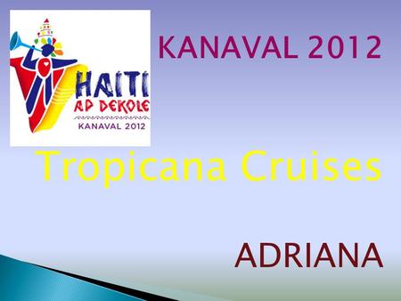Tropicana Cruises ADRIANA.  Pour le Carnaval 2012, le Comité du Carnaval vous offre la possibilité de vous rendre aux Cayes en bateau de croisière. 