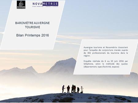 1 © Novamétrie BAROMÈTRE AUVERGNE TOURISME Bilan Printemps 2016 Auvergne tourisme et Novamétrie s’associent pour l’enquête de conjoncture menée auprès.