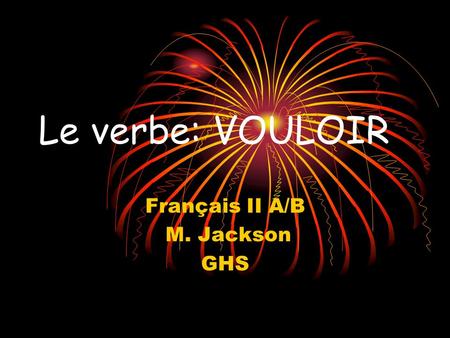 Le verbe: VOULOIR Français II A/B M. Jackson GHS.