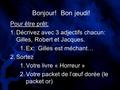 Bonjour! Bon jeudi! Pour être prêt: 1.Décrivez avec 3 adjectifs chacun: Gilles, Robert et Jacques. 1.Ex: Gilles est méchant… 2.Sortez 1.Votre livre « Horreur.