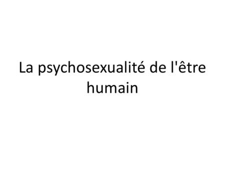 La psychosexualité de l'être humain. Ne pas confondre la sexualité génitale et la « psychosexualité infantile »!