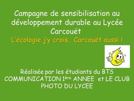L’écologie j’y crois, Carcouët aussi ! Campagne de sensibilisation au développement durable au Lycée Carcouët L’écologie j’y crois, Carcouët aussi ! Réalisée.