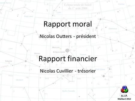 A.I.P. Malibert 2012 Rapport moral Nicolas Outters - président Rapport financier Nicolas Cuvillier - trésorier.