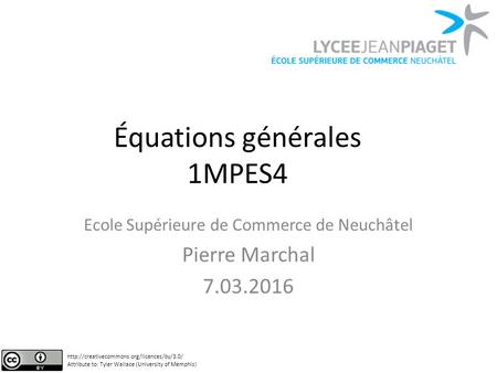 Équations générales 1MPES4 Ecole Supérieure de Commerce de Neuchâtel Pierre Marchal 7.03.2016  Attribute to: