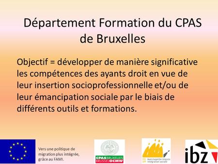 Département Formation du CPAS de Bruxelles Objectif = développer de manière significative les compétences des ayants droit en vue de leur insertion socioprofessionnelle.