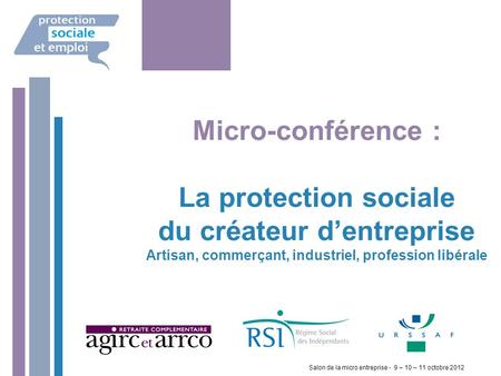 Février 2008 Micro-conférence : La protection sociale du créateur d’entreprise Artisan, commerçant, industriel, profession libérale Salon de la micro entreprise.