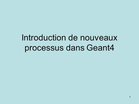 1 Introduction de nouveaux processus dans Geant4.
