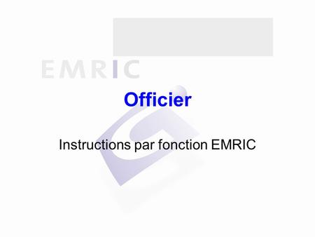 Officier Instructions par fonction EMRIC. Sommaire Généralités Indications d’intervention Alerte Réception des secours Intervention Informations Fin de.