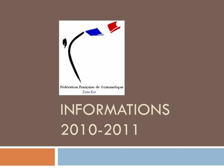 INFORMATIONS 2010-2011. L’accès aux informations  Le site www.ffgym.comwww.ffgym.com  Rubrique actualités pour les stages et compétitions  Rubrique.