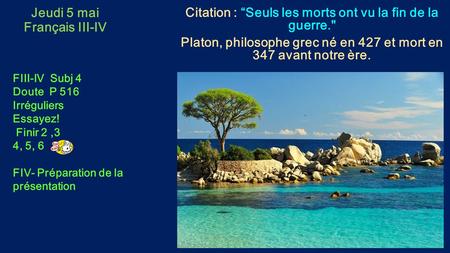 Jeudi 5 mai Français III-IV Citation : “Seuls les morts ont vu la fin de la guerre. Platon, philosophe grec né en 427 et mort en 347 avant notre ère.