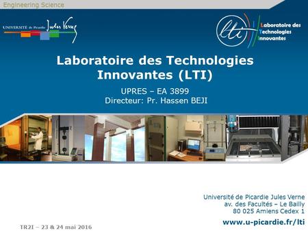 Engineering Science TR2I – 23 & 24 mai 2016 Laboratoire des Technologies Innovantes (LTI) UPRES – EA 3899 Directeur: Pr. Hassen BEJI Université de Picardie.