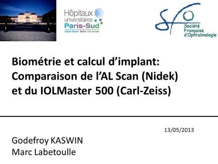 Biométrie et calcul d’implant: Comparaison de l’AL Scan (Nidek) et du IOLMaster 500 (Carl-Zeiss) 13/05/2013 Godefroy KASWIN Marc Labetoulle.