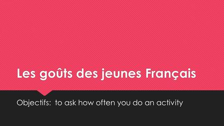 Les goûts des jeunes Français Objectifs: to ask how often you do an activity.