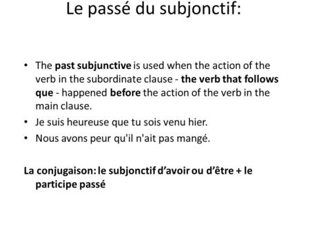 Le passé du subjonctif: The past subjunctive is used when the action of the verb in the subordinate clause - the verb that follows que - happened before.