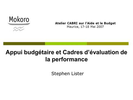 Appui budgétaire et Cadres d’évaluation de la performance Atelier CABRI sur l’Aide et le Budget Maurice, 17-18 Mai 2007 Stephen Lister.