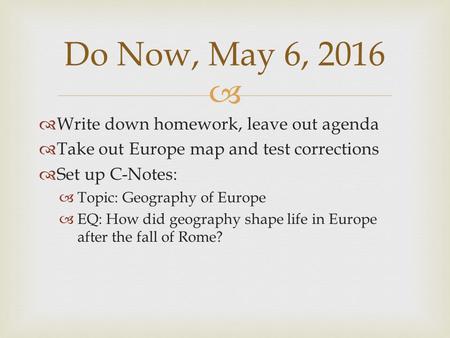   Write down homework, leave out agenda  Take out Europe map and test corrections  Set up C-Notes:  Topic: Geography of Europe  EQ: How did geography.