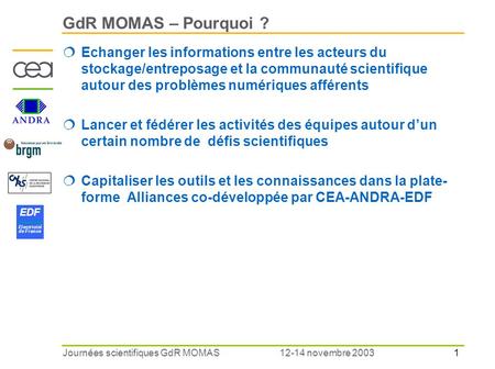 1 EDF Electricité de France 12-14 novembre 2003Journées scientifiques GdR MOMAS GdR MOMAS – Pourquoi ?  Echanger les informations entre les acteurs du.