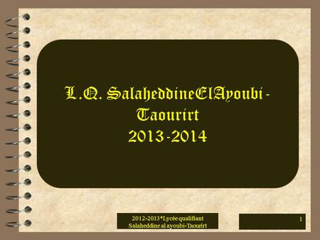 2012-2013*Lycée qualifiant Salaheddine al ayoubi-Taourirt 1 L.Q. SalaheddineElAyoubi- Taourirt 2013-2014.