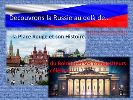 Découvrons la Russie au delà de…. la Place Rouge et son Histoire… du Bolchoï et ses compositeurs célèbres…