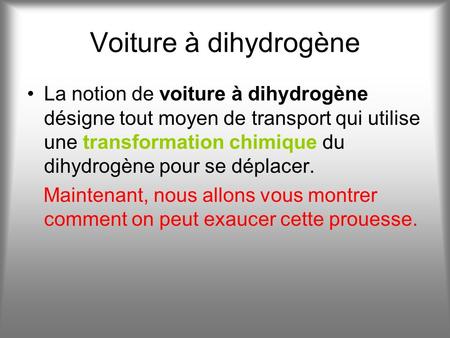 Voiture à dihydrogène La notion de voiture à dihydrogène désigne tout moyen de transport qui utilise une transformation chimique du dihydrogène pour se.