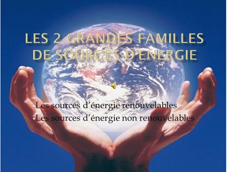 LES 2 GRANDES FAMILLES DE SOURCES D’ENERGIE
