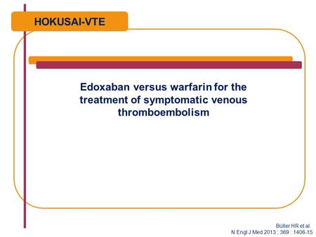 Edoxaban versus warfarin for the treatment of symptomatic venous thromboembolism HOKUSAI-VTE Büller HR et al. N Engl J Med 2013 ; 369 : 1406-15.