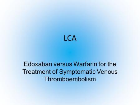 LCA Edoxaban versus Warfarin for the Treatment of Symptomatic Venous Thromboembolism.