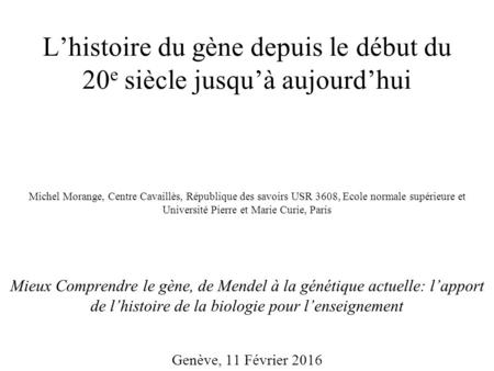L’histoire du gène depuis le début du 20 e siècle jusqu’à aujourd’hui Michel Morange, Centre Cavaillès, République des savoirs USR 3608, Ecole normale.