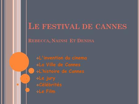 L E FESTIVAL DE CANNES R EBECCA, N AINSI E T D ENISA  L'invention du cinema  La Ville de Cannes  L’histoire de Cannes  Le jury  Célébrités  Le Film.
