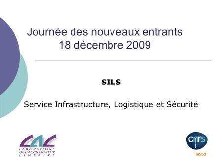 Journée des nouveaux entrants 18 décembre 2009 SILS Service Infrastructure, Logistique et Sécurité.