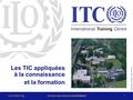 © International Training Centre of the ILO Les TIC appliquées à la connaissance et la formation www.itcilo.org1 Centre international de formation.