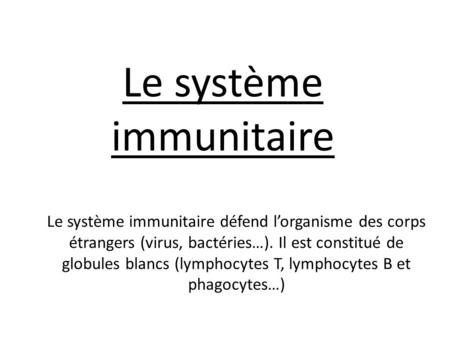 Le système immunitaire Le système immunitaire défend l’organisme des corps étrangers (virus, bactéries…). Il est constitué de globules blancs (lymphocytes.