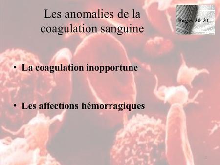Les anomalies de la coagulation sanguine 1 Pages 30-31 La coagulation inopportune Les affections hémorragiques.