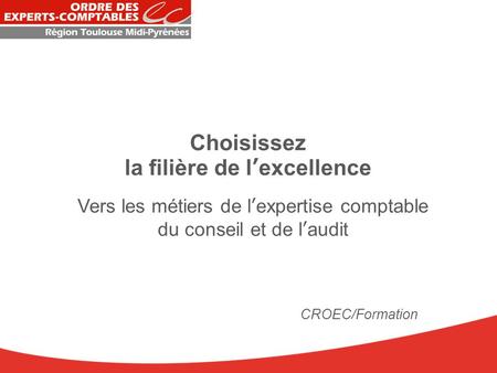Choisissez la filière de l’excellence Vers les métiers de l’expertise comptable du conseil et de l’audit CROEC/Formation.