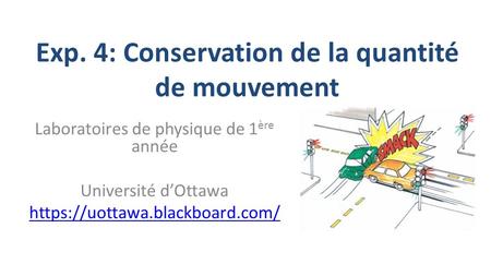 Exp. 4: Conservation de la quantité de mouvement Laboratoires de physique de 1 ère année Université d’Ottawa https://uottawa.blackboard.com/